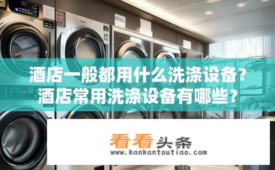 酒店一般都用什么洗涤设备？酒店常用洗涤设备有哪些？