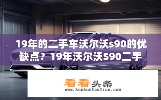 19年的二手车沃尔沃s90的优缺点？19年沃尔沃S90二手车优缺点解析