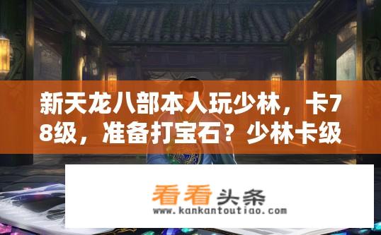 新天龙八部本人玩少林，卡78级，准备打宝石？少林卡级打宝石攻略，如何配置宝石提升战力？