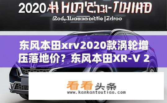 东风本田xrv2020款涡轮增压落地价？东风本田XR-V 2020款涡轮增压落地价查询