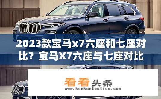 2023款宝马x7六座和七座对比？宝马X7六座与七座对比，哪款更优选？