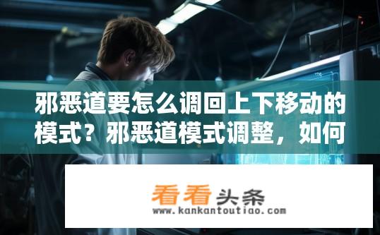 邪恶道要怎么调回上下移动的模式？邪恶道模式调整，如何恢复上下移动功能？
