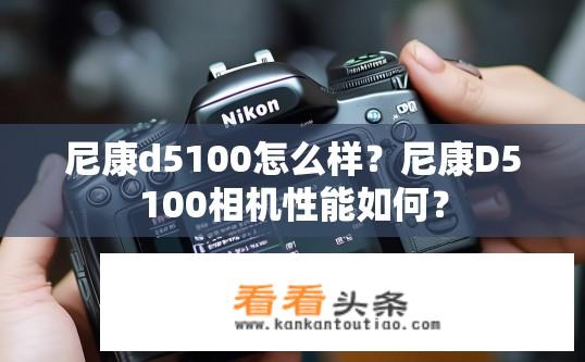 尼康d5100怎么样？尼康D5100相机性能如何？