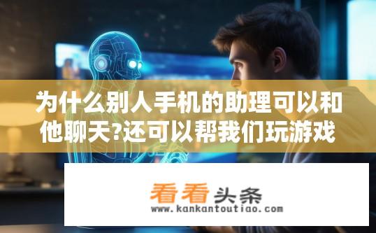 为什么别人手机的助理可以和他聊天?还可以帮我们玩游戏？手机助理的智能交互与游戏功能如何实现？
