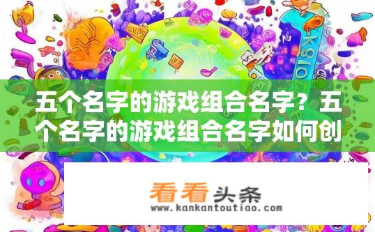 五个名字的游戏组合名字？五个名字的游戏组合名字如何创意生成？