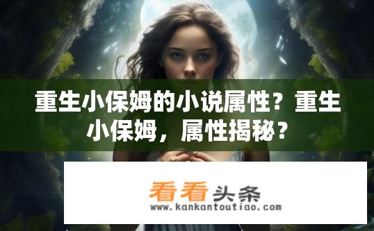 重生小保姆的小说属性？重生小保姆，属性揭秘？