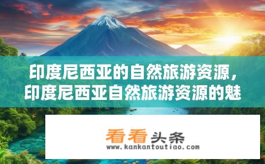 印度尼西亚的自然旅游资源，印度尼西亚自然旅游资源的魅力何在？
