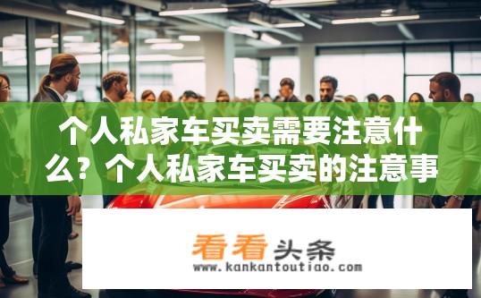 个人私家车买卖需要注意什么？个人私家车买卖的注意事项有哪些？