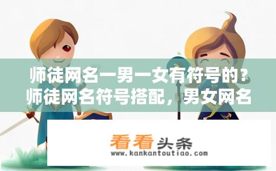师徒网名一男一女有符号的？师徒网名符号搭配，男女网名有何特别之处？