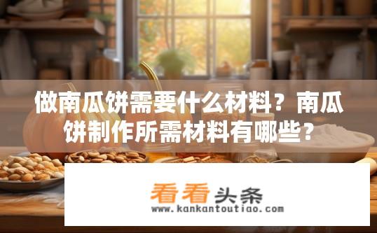 做南瓜饼需要什么材料？南瓜饼制作所需材料有哪些？