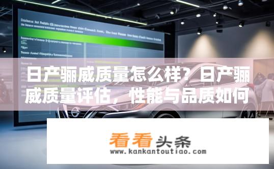 日产骊威质量怎么样？日产骊威质量评估，性能与品质如何？