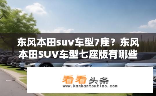东风本田suv车型7座？东风本田SUV车型七座版有哪些车型？