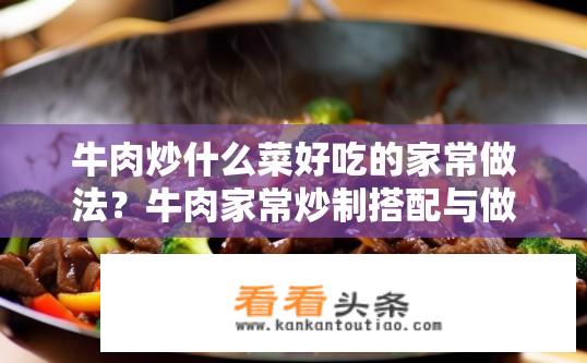 牛肉炒什么菜好吃的家常做法？牛肉家常炒制搭配与做法指南？