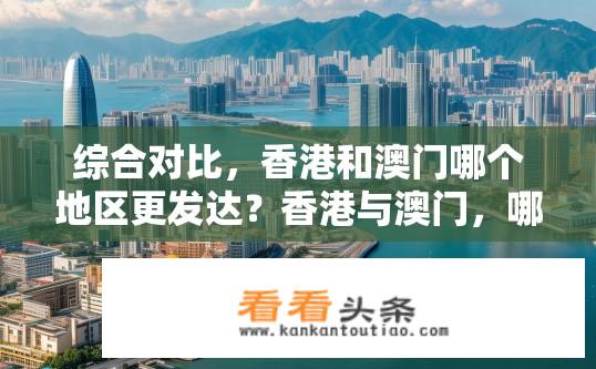 综合对比，香港和澳门哪个地区更发达？香港与澳门，哪个地区更发达的综合对比解析？