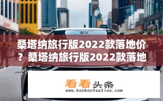 桑塔纳旅行版2022款落地价？桑塔纳旅行版2022款落地价查询