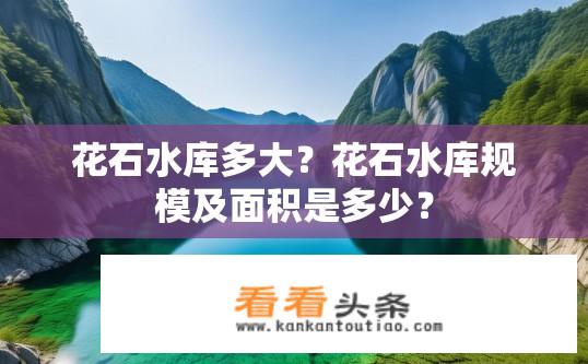 花石水库多大？花石水库规模及面积是多少？