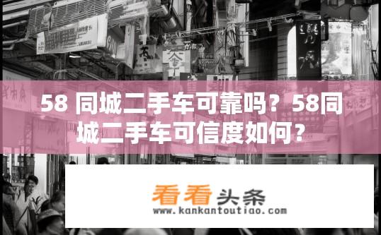 58 同城二手车可靠吗？58同城二手车可信度如何？