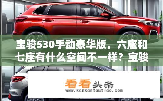 宝骏530手动豪华版，六座和七座有什么空间不一样？宝骏530手动豪华版六座与七座空间差异探究
