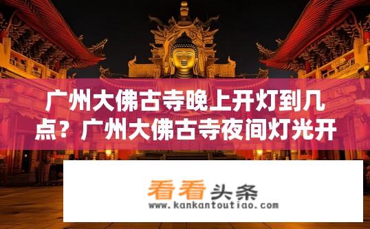 广州大佛古寺晚上开灯到几点？广州大佛古寺夜间灯光开放时长？