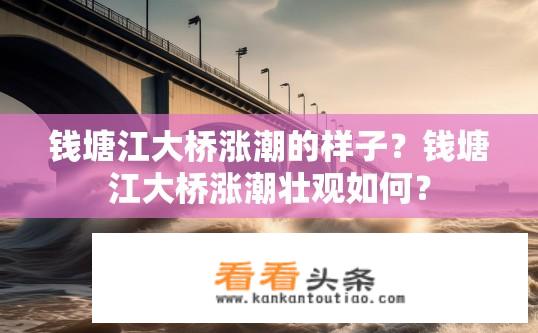钱塘江大桥涨潮的样子？钱塘江大桥涨潮壮观如何？