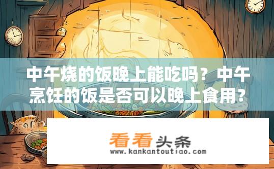 中午烧的饭晚上能吃吗？中午烹饪的饭是否可以晚上食用？