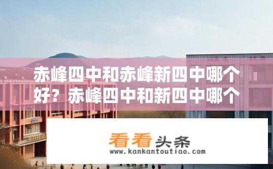 赤峰四中和赤峰新四中哪个好？赤峰四中和新四中哪个更优？