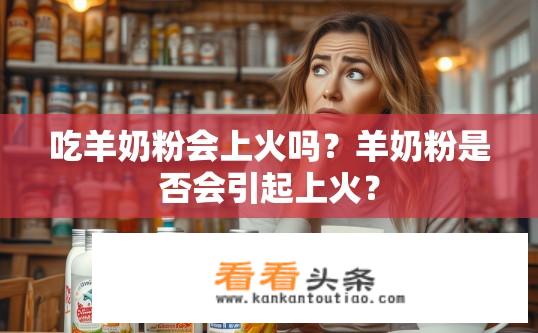 吃羊奶粉会上火吗？羊奶粉是否会引起上火？