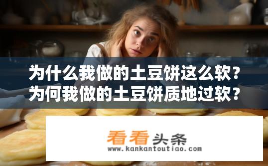 为什么我做的土豆饼这么软？为何我做的土豆饼质地过软？