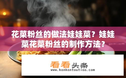花菜粉丝的做法娃娃菜？娃娃菜花菜粉丝的制作方法？