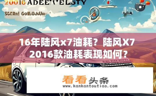 16年陆风x7油耗？陆风X7 2016款油耗表现如何？