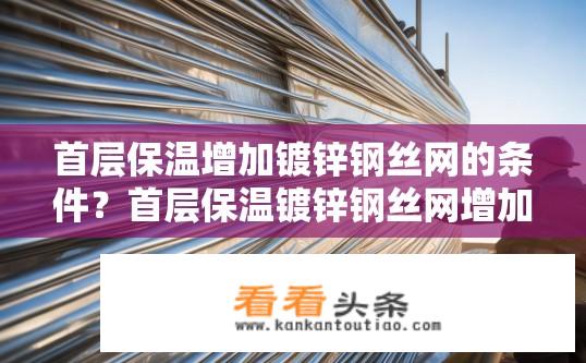 首层保温增加镀锌钢丝网的条件？首层保温镀锌钢丝网增加条件是什么？