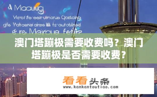 澳门塔蹦极需要收费吗？澳门塔蹦极是否需要收费？