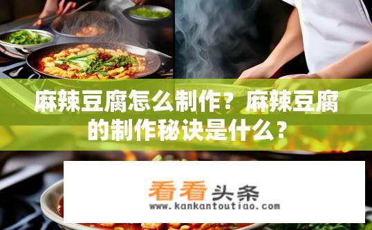 麻辣豆腐怎么制作？麻辣豆腐的制作秘诀是什么？