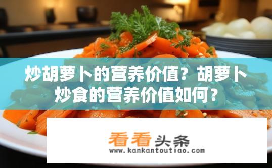 炒胡萝卜的营养价值？胡萝卜炒食的营养价值如何？