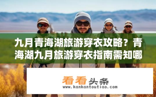九月青海湖旅游穿衣攻略？青海湖九月旅游穿衣指南需知哪些？
