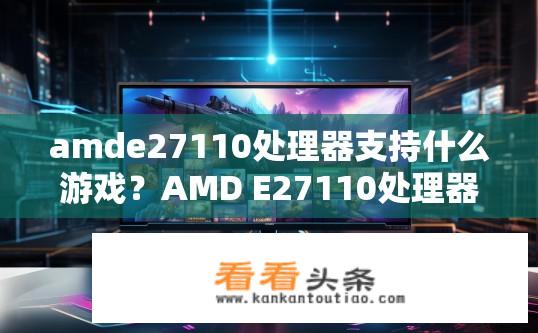 amde27110处理器支持什么游戏？AMD E27110处理器游戏兼容性如何？