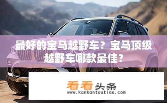 最好的宝马越野车？宝马顶级越野车哪款最佳？