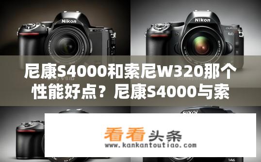 尼康S4000和索尼W320那个性能好点？尼康S4000与索尼W320性能对比，哪款更优？