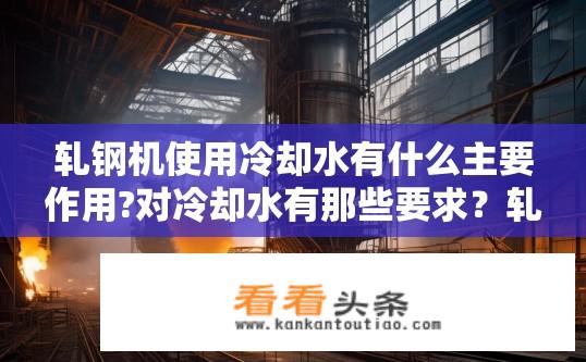 轧钢机使用冷却水有什么主要作用?对冷却水有那些要求？轧钢机冷却水的关键作用及对水质的要求是什么？
