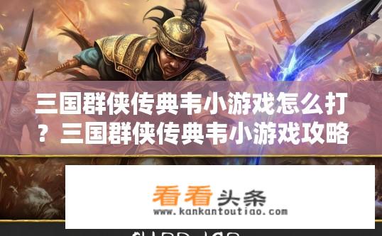 三国群侠传典韦小游戏怎么打？三国群侠传典韦小游戏攻略及打法指南？