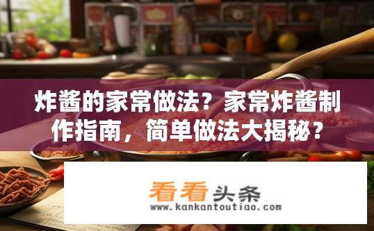 炸酱的家常做法？家常炸酱制作指南，简单做法大揭秘？
