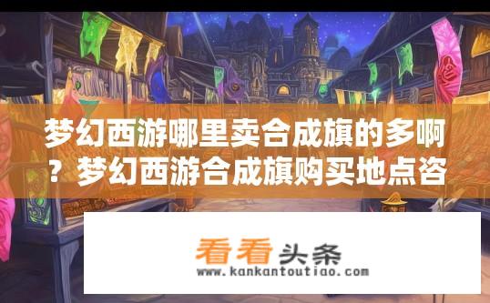 梦幻西游哪里卖合成旗的多啊？梦幻西游合成旗购买地点咨询？