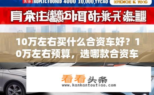10万左右买什么合资车好？10万左右预算，选哪款合资车最佳？