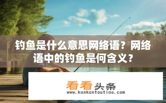 钓鱼是什么意思网络语？网络语中的钓鱼是何含义？