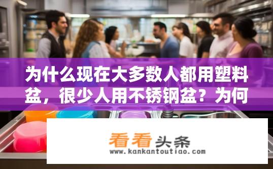 为什么现在大多数人都用塑料盆，很少人用不锈钢盆？为何塑料盆更受欢迎，不锈钢盆逐渐失宠的原因是什么？
