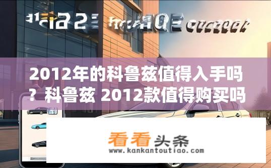 2012年的科鲁兹值得入手吗？科鲁兹 2012款值得购买吗？