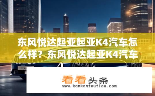 东风悦达起亚起亚K4汽车怎么样？东风悦达起亚K4汽车性能与口碑如何？