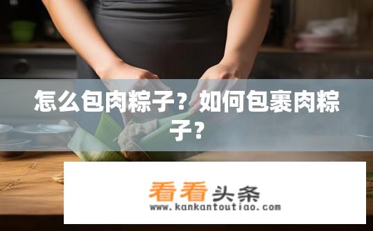 怎么包肉粽子？如何包裹肉粽子？