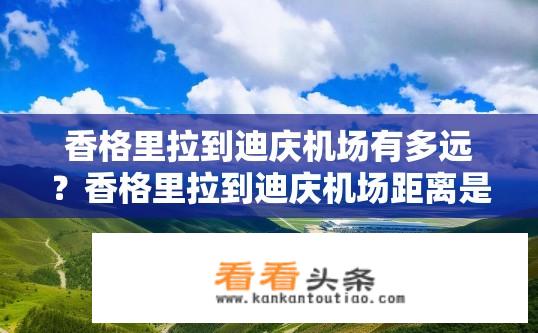 香格里拉到迪庆机场有多远？香格里拉到迪庆机场距离是多少？
