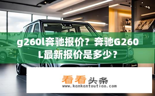 g260l奔驰报价？奔驰G260L最新报价是多少？